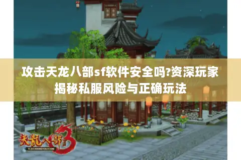 攻击天龙八部sf软件安全吗?资深玩家揭秘私服风险与正确玩法