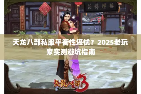 天龙八部私服平衡性堪忧?2025老玩家实测避坑指南 天龙八部私服平衡性堪忧?2025老玩家实测避坑指南