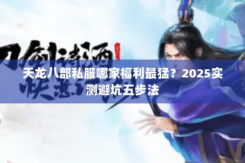 天龙八部私服哪家福利最猛？2025实测避坑五步法