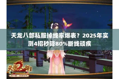 天龙八部私服掉线率爆表？2025年实测4招秒降80%断线顽疾