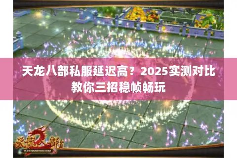 天龙八部私服延迟高？2025实测对比教你三招稳帧畅玩