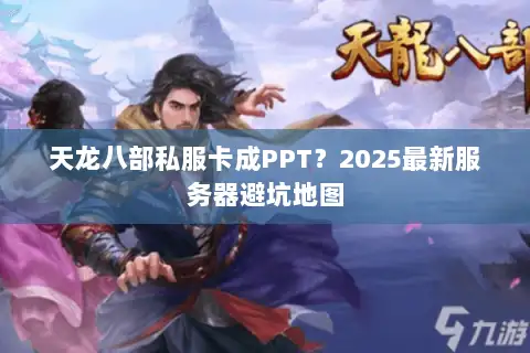 天龙八部私服卡成PPT？2025最新服务器避坑地图