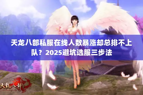 天龙八部私服在线人数暴涨却总排不上队?2025避坑选服三步法 天龙八部私服在线人数暴涨却总排不上队?2025避坑选服三步法