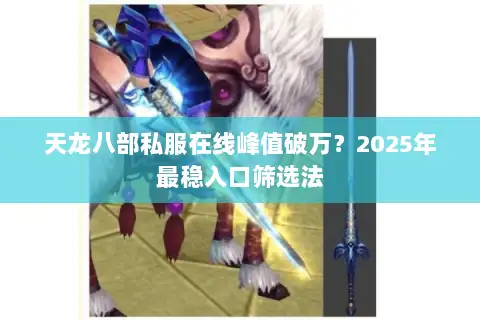 天龙八部私服在线峰值破万?2025年最稳入口筛选法 天龙八部私服在线峰值破万?2025年最稳入口筛选法