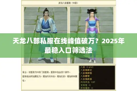 天龙八部私服在线峰值破万?2025年最稳入口筛选法 天龙八部私服在线峰值破万?2025年最稳入口筛选法