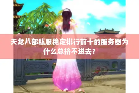 天龙八部私服稳定排行前十的服务器为什么总挤不进去？