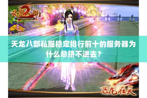 天龙八部私服稳定排行前十的服务器为什么总挤不进去? 天龙八部私服稳定排行前十的服务器为什么总挤不进去?