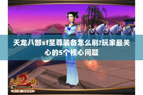 天龙八部sf至尊装备怎么刷?玩家最关心的5个核心问题 天龙八部sf至尊装备怎么刷?玩家最关心的5个核心问题