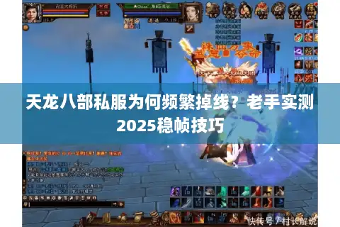 天龙八部私服为何频繁掉线?老手实测2025稳帧技巧 天龙八部私服为何频繁掉线?老手实测2025稳帧技巧