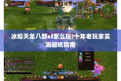 冰焰天龙八部sf怎么玩?十年老玩家实测避坑指南