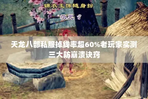 天龙八部私服掉线率超60%老玩家实测三大防崩溃诀窍
