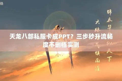 天龙八部私服卡成PPT？三步秒升流畅度不删档实测