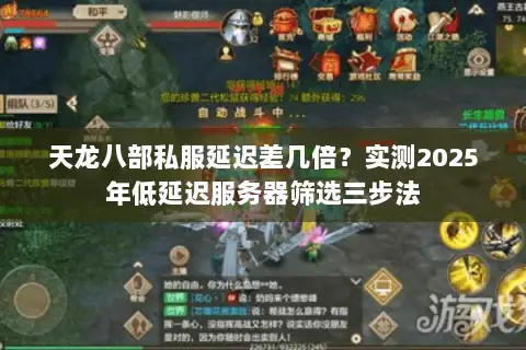 天龙八部私服延迟差几倍?实测2025年低延迟服务器筛选三步法 天龙八部私服延迟差几倍?实测2025年低延迟服务器筛选三步法