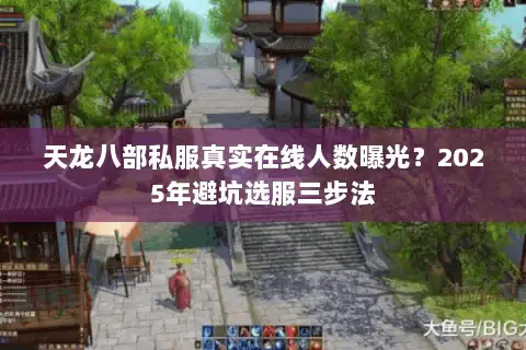 天龙八部私服真实在线人数曝光?2025年避坑选服三步法 天龙八部私服真实在线人数曝光?2025年避坑选服三步法
