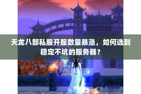 天龙八部私服开服数量暴涨,如何选到稳定不坑的服务器? 天龙八部私服开服数量暴涨,如何选到稳定不坑的服务器?