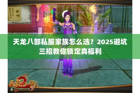 天龙八部私服家族怎么选?2025避坑三招教你锁定真福利 天龙八部私服家族怎么选?2025避坑三招教你锁定真福利