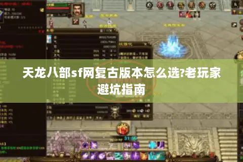 天龙八部sf网复古版本怎么选?老玩家避坑指南 天龙八部sf网复古版本怎么选?老玩家避坑指南