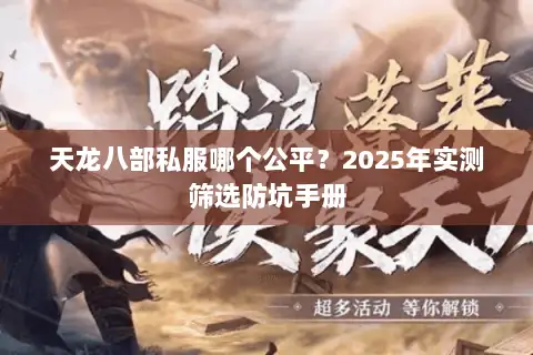 天龙八部私服哪个公平?2025年实测筛选防坑手册 天龙八部私服哪个公平?2025年实测筛选防坑手册