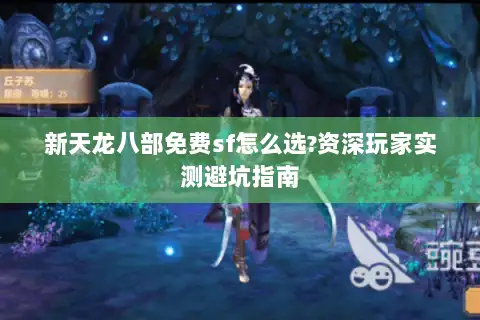 新天龙八部免费sf怎么选?资深玩家实测避坑指南