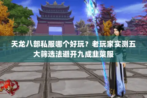 天龙八部私服哪个好玩？老玩家实测五大筛选法避开九成韭菜服