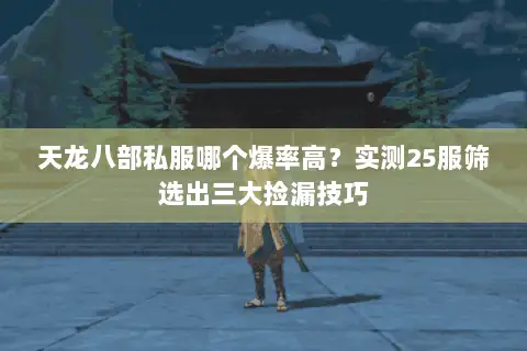 天龙八部私服哪个爆率高？实测25服筛选出三大捡漏技巧