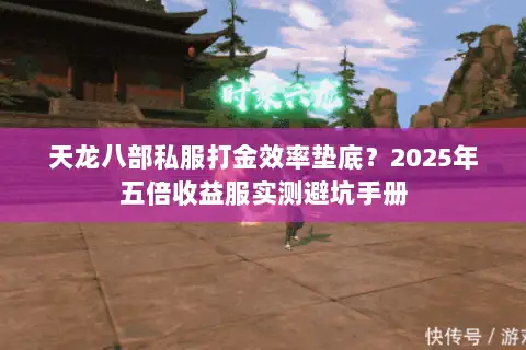 天龙八部私服打金效率垫底?2025年五倍收益服实测避坑手册 天龙八部私服打金效率垫底?2025年五倍收益服实测避坑手册