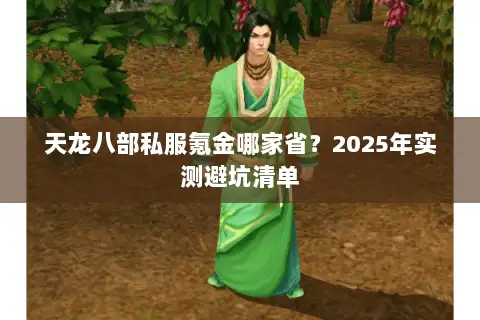 天龙八部私服氪金哪家省？2025年实测避坑清单