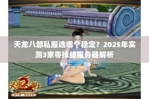 天龙八部私服选哪个稳定？2025年实测3家零掉线服务器解析