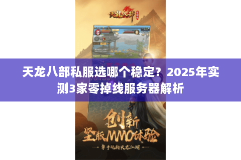 天龙八部私服选哪个稳定？2025年实测3家零掉线服务器解析
