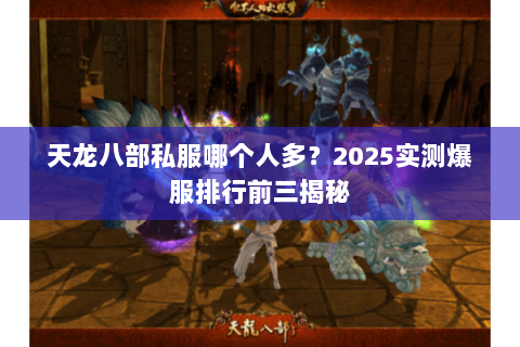 天龙八部私服哪个人多？2025实测爆服排行前三揭秘