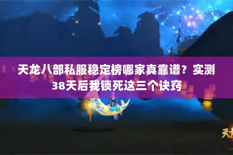 天龙八部私服稳定榜哪家真靠谱？实测38天后我锁死这三个诀窍