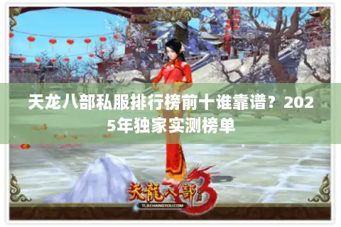 天龙八部私服排行榜前十谁靠谱？2025年独家实测榜单
