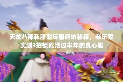 天龙八部私服耐玩服避坑秘籍，老玩家实测3招锁死活过半年的良心服