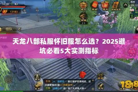 天龙八部私服怀旧服怎么选?2025避坑必看5大实测指标 天龙八部私服怀旧服怎么选?2025避坑必看5大实测指标