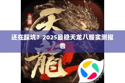 还在踩坑?2025最稳天龙八服实测报告 还在踩坑?2025最稳天龙八服实测报告