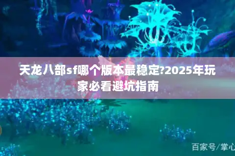 天龙八部sf哪个版本最稳定?2025年玩家必看避坑指南
