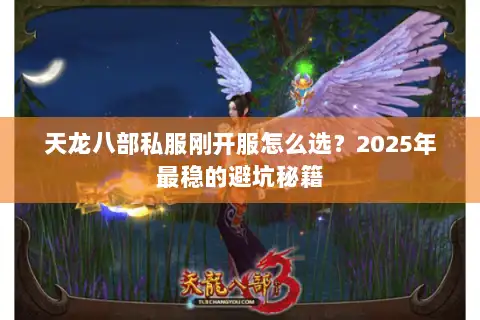 天龙八部私服刚开服怎么选？2025年最稳的避坑秘籍