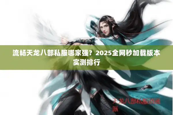 流畅天龙八部私服哪家强？2025全网秒加载版本实测排行