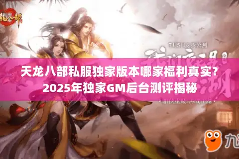 天龙八部私服独家版本哪家福利真实？2025年独家GM后台测评揭秘