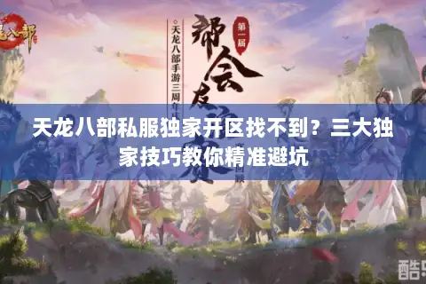 天龙八部私服独家开区找不到？三大独家技巧教你精准避坑