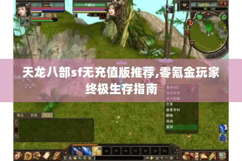 天龙八部sf无充值版推荐,零氪金玩家终极生存指南 天龙八部sf无充值版推荐,零氪金玩家终极生存指南