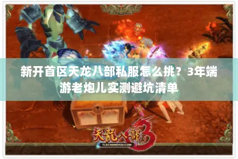 新开首区天龙八部私服怎么挑？3年端游老炮儿实测避坑清单