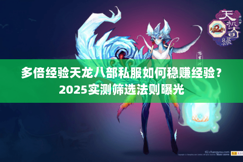 多倍经验天龙八部私服如何稳赚经验?2025实测筛选法则曝光 多倍经验天龙八部私服如何稳赚经验?2025实测筛选法则曝光