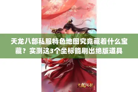 天龙八部私服特色地图究竟藏着什么宝藏?实测这3个坐标能刷出绝版道具 天龙八部私服特色地图究竟藏着什么宝藏?实测这3个坐标能刷出绝版道具