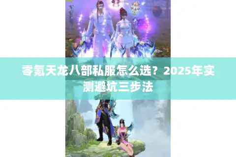 零氪天龙八部私服怎么选？2025年实测避坑三步法