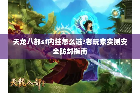 天龙八部sf内挂怎么选?老玩家实测安全防封指南