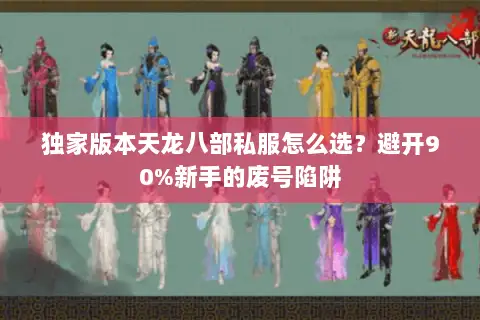 独家版本天龙八部私服怎么选？避开90%新手的废号陷阱