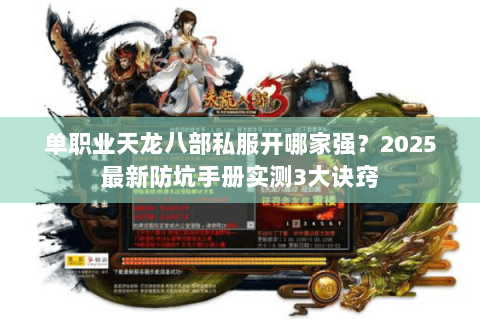 单职业天龙八部私服开哪家强？2025最新防坑手册实测3大诀窍