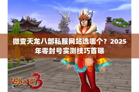 微变天龙八部私服网站选哪个？2025年零封号实测技巧首曝