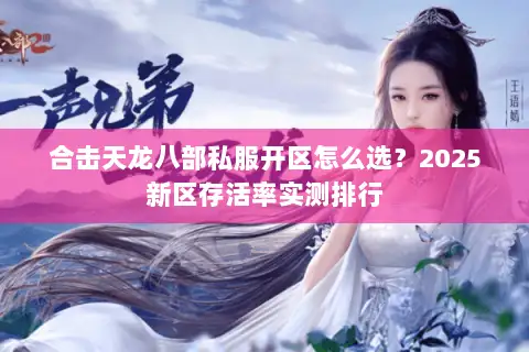 合击天龙八部私服开区怎么选？2025新区存活率实测排行